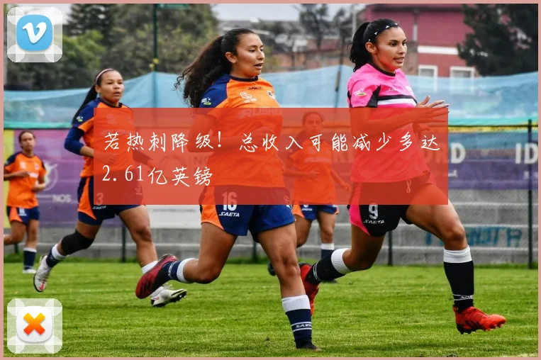 若热刺降级！总收入可能减少多达2.61亿英镑