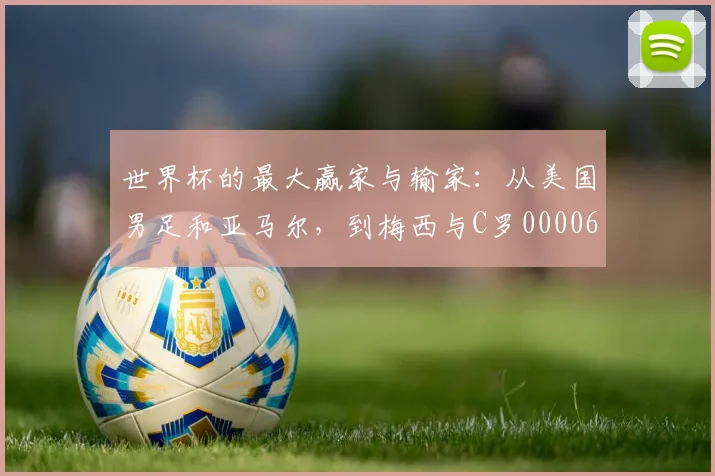 世界杯的最大赢家与输家：从美国男足和亚马尔，到梅西与C罗0000644