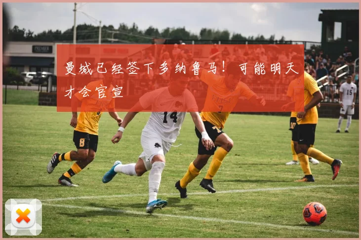 曼城已经签下多纳鲁马！可能明天才会官宣